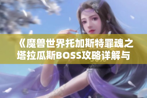 《魔兽世界托加斯特罪魂之塔拉瓜斯BOSS攻略详解与实战技巧》