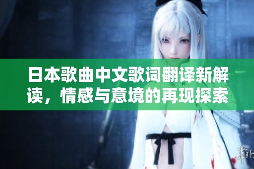 日本歌曲中文歌词翻译新解读，情感与意境的再现探索