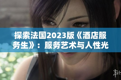 探索法国2023版《酒店服务生》：服务艺术与人性光辉的交融