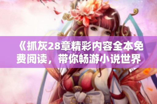 《抓灰28章精彩内容全本免费阅读，带你畅游小说世界》