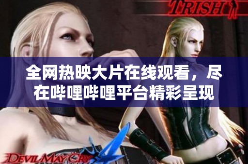 全网热映大片在线观看，尽在哔哩哔哩平台精彩呈现