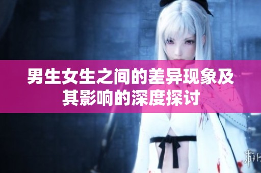 男生女生之间的差异现象及其影响的深度探讨