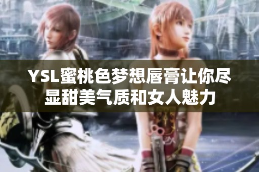 YSL蜜桃色梦想唇膏让你尽显甜美气质和女人魅力