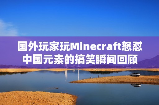 国外玩家玩Minecraft怒怼中国元素的搞笑瞬间回顾