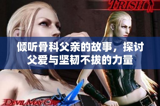 倾听骨科父亲的故事，探讨父爱与坚韧不拔的力量