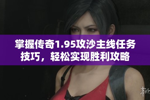 掌握传奇1.95攻沙主线任务技巧，轻松实现胜利攻略