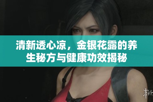 清新透心凉，金银花露的养生秘方与健康功效揭秘