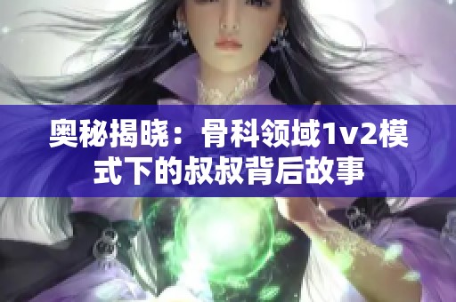 奥秘揭晓：骨科领域1v2模式下的叔叔背后故事