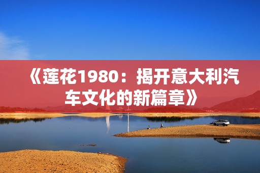 《莲花1980：揭开意大利汽车文化的新篇章》