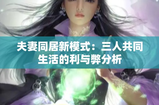 夫妻同居新模式：三人共同生活的利与弊分析