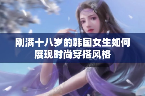 刚满十八岁的韩国女生如何展现时尚穿搭风格