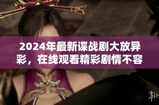 2024年最新谍战剧大放异彩，在线观看精彩剧情不容错过
