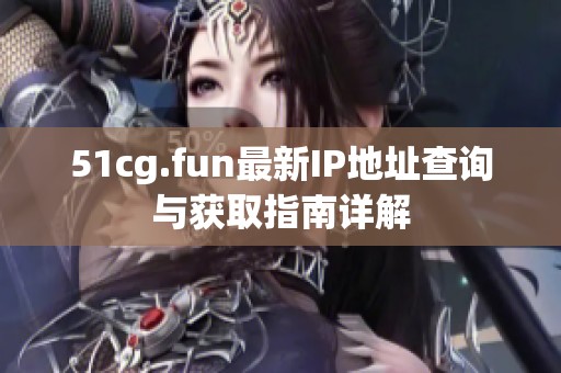 51cg.fun最新IP地址查询与获取指南详解