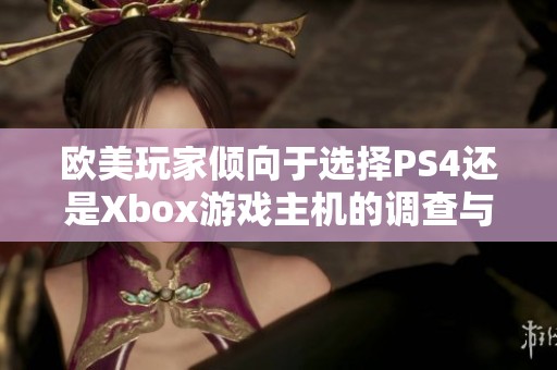 欧美玩家倾向于选择PS4还是Xbox游戏主机的调查与分析