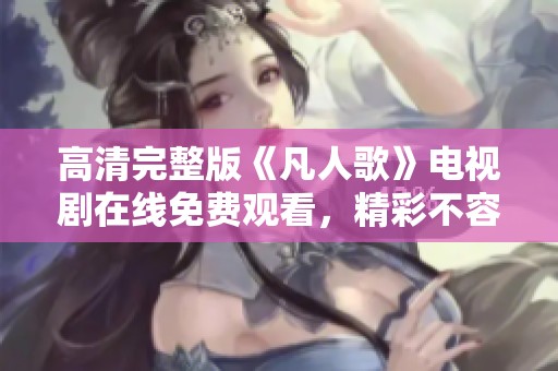 高清完整版《凡人歌》电视剧在线免费观看，精彩不容错过
