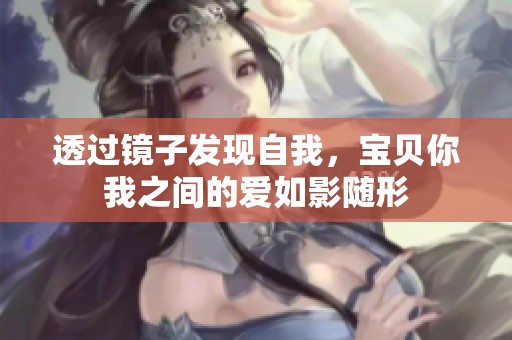 透过镜子发现自我，宝贝你我之间的爱如影随形