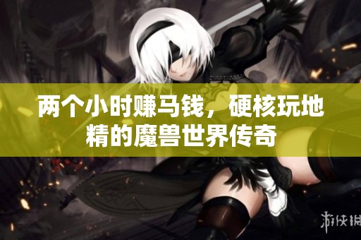 两个小时赚马钱，硬核玩地精的魔兽世界传奇