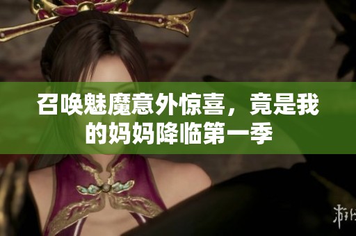召唤魅魔意外惊喜，竟是我的妈妈降临第一季