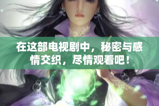 在这部电视剧中，秘密与感情交织，尽情观看吧！