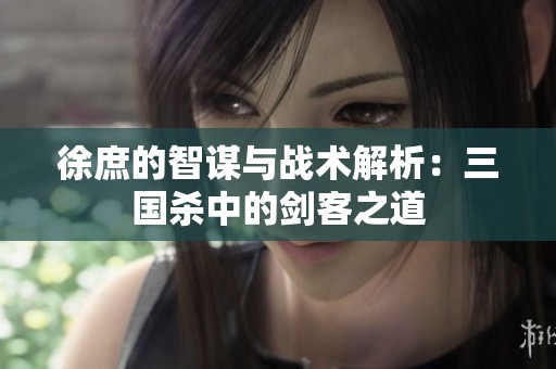 徐庶的智谋与战术解析：三国杀中的剑客之道