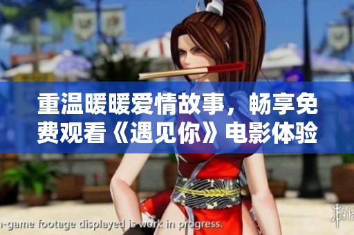 重温暖暖爱情故事，畅享免费观看《遇见你》电影体验
