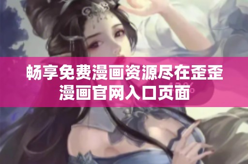 畅享免费漫画资源尽在歪歪漫画官网入口页面