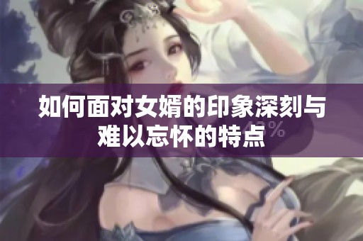 如何面对女婿的印象深刻与难以忘怀的特点