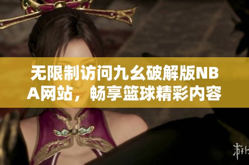 无限制访问九幺破解版NBA网站，畅享篮球精彩内容