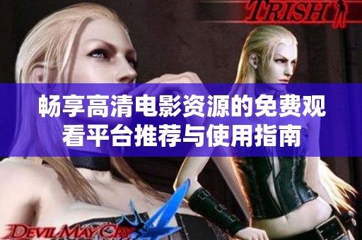 畅享高清电影资源的免费观看平台推荐与使用指南