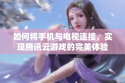 如何将手机与电视连接，实现腾讯云游戏的完美体验