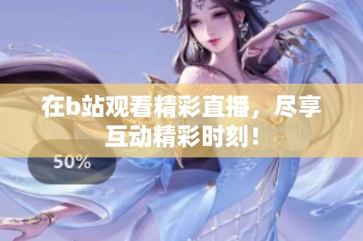 在b站观看精彩直播，尽享互动精彩时刻！