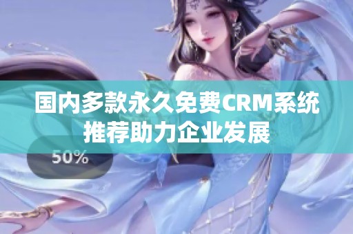 国内多款永久免费CRM系统推荐助力企业发展