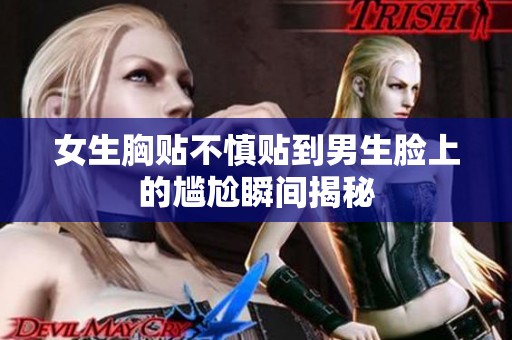 女生胸贴不慎贴到男生脸上的尴尬瞬间揭秘