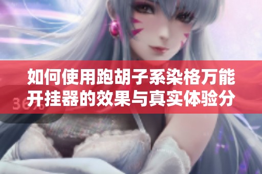 如何使用跑胡子系染格万能开挂器的效果与真实体验分享