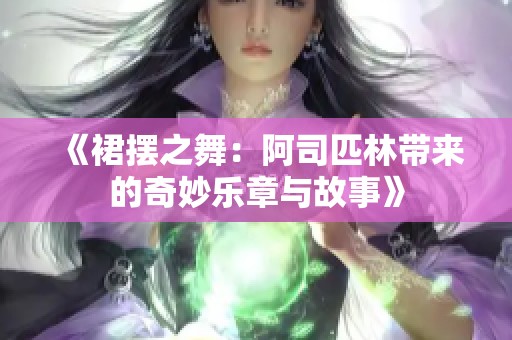 《裙摆之舞：阿司匹林带来的奇妙乐章与故事》