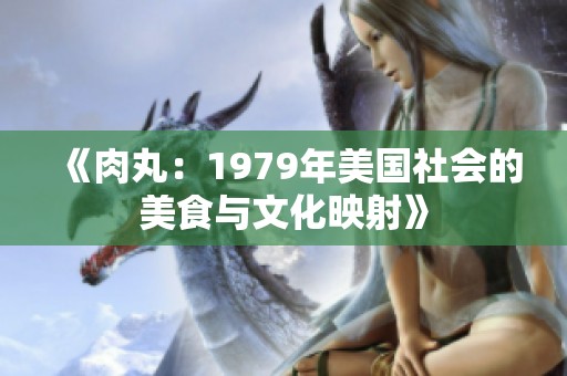 《肉丸：1979年美国社会的美食与文化映射》