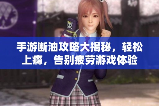 手游断油攻略大揭秘，轻松上瘾，告别疲劳游戏体验