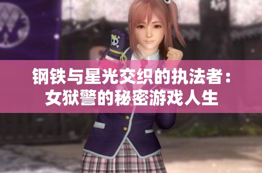 钢铁与星光交织的执法者：女狱警的秘密游戏人生