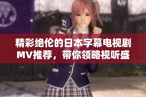 精彩绝伦的日本字幕电视剧MV推荐，带你领略视听盛宴