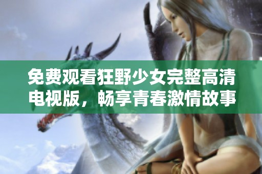 免费观看狂野少女完整高清电视版，畅享青春激情故事