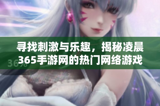 寻找刺激与乐趣，揭秘凌晨365手游网的热门网络游戏推荐