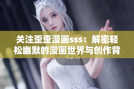 关注歪歪漫画sss：解密轻松幽默的漫画世界与创作背后的故事