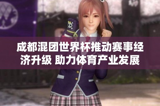 成都混团世界杯推动赛事经济升级 助力体育产业发展新机遇