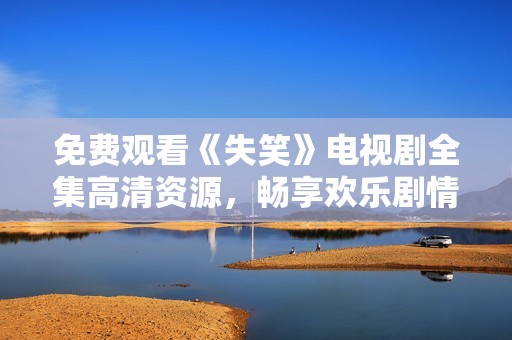 免费观看《失笑》电视剧全集高清资源，畅享欢乐剧情体验