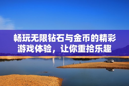 畅玩无限钻石与金币的精彩游戏体验，让你重拾乐趣