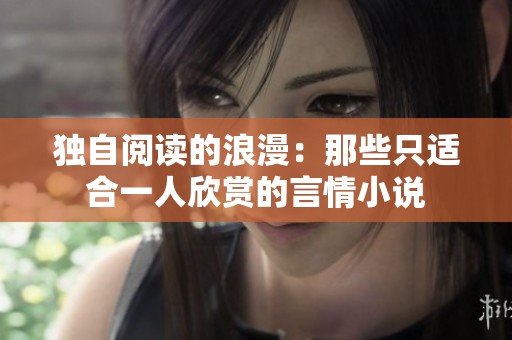 独自阅读的浪漫：那些只适合一人欣赏的言情小说