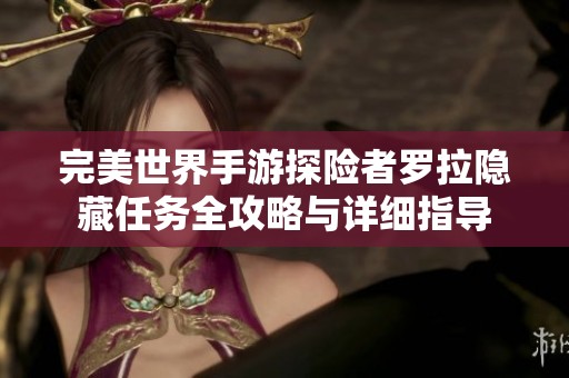 完美世界手游探险者罗拉隐藏任务全攻略与详细指导