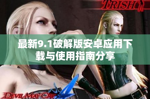 最新9.1破解版安卓应用下载与使用指南分享