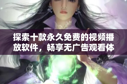 探索十款永久免费的视频播放软件，畅享无广告观看体验