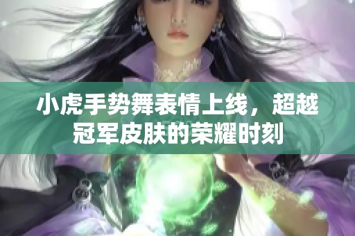 小虎手势舞表情上线，超越冠军皮肤的荣耀时刻